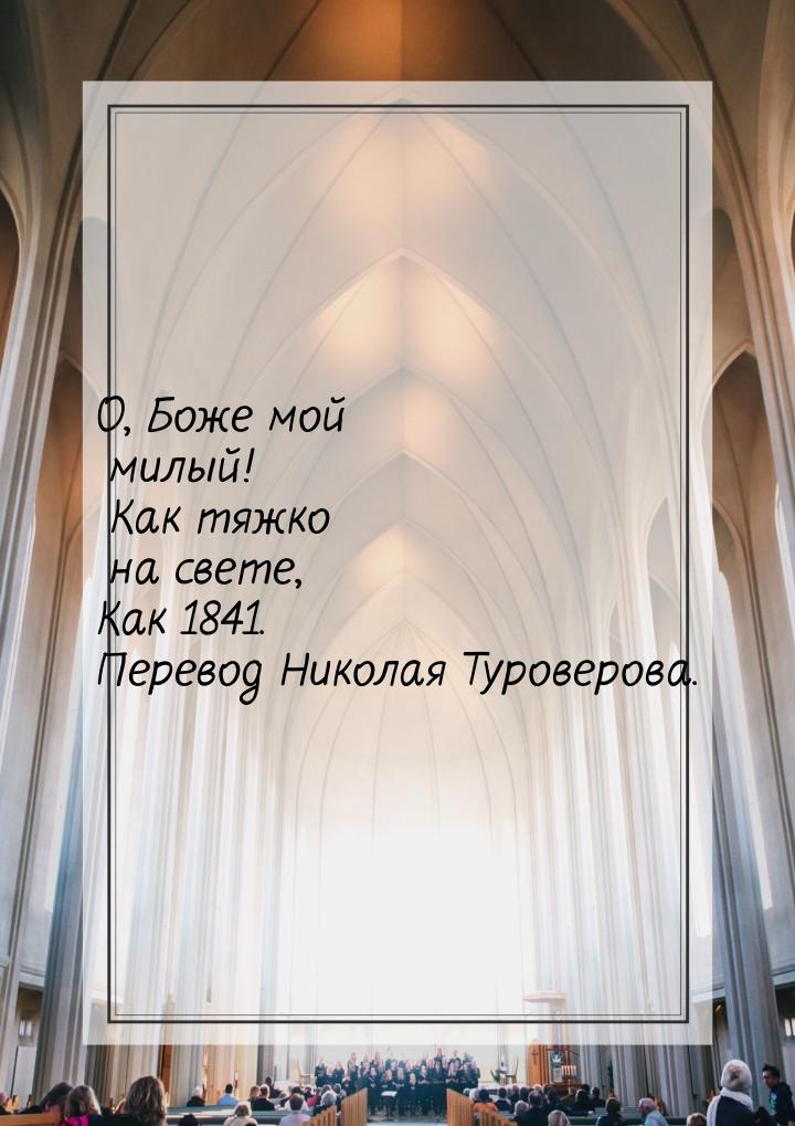 О, Боже мой милый! Как тяжко на свете, Как 1841. Перевод Николая Туроверова.