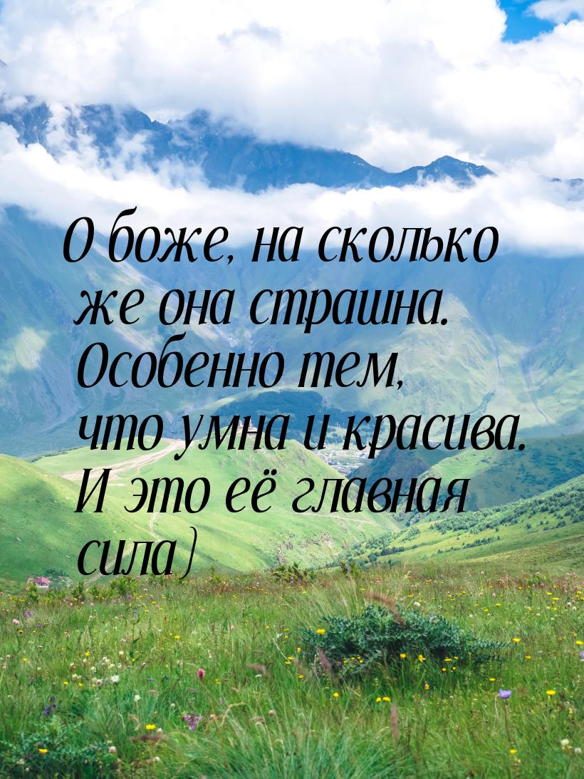 О боже, на сколько же она страшна. Особенно тем, что умна и красива. И это её главная сила