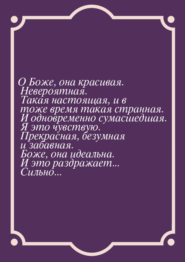 О Боже, она красивая. Невероятная. Такая настоящая, и в тоже время такая странная. И однов