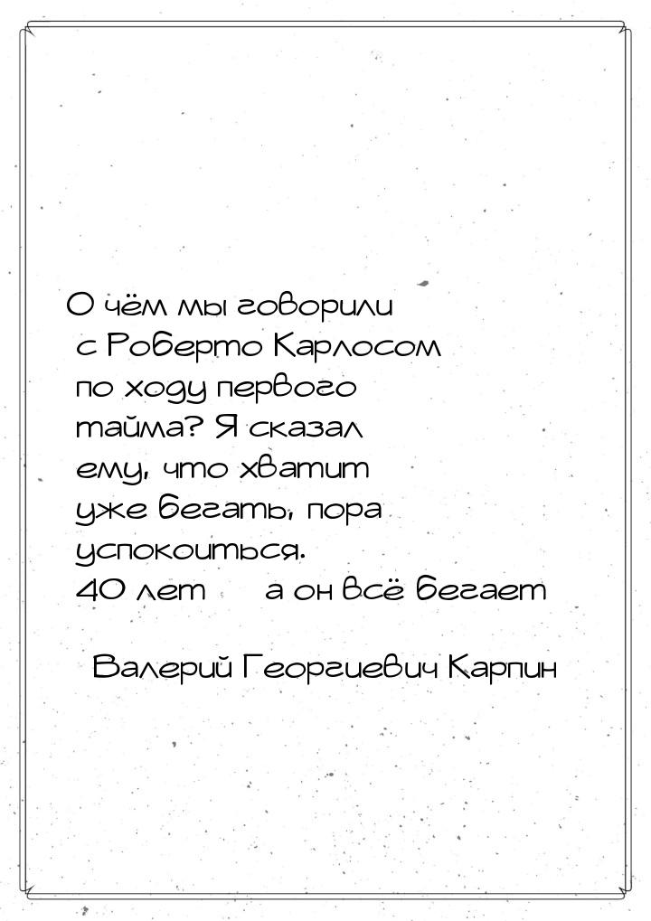 О чём мы говорили с Роберто Карлосом по ходу первого тайма? Я сказал ему, что хватит уже б