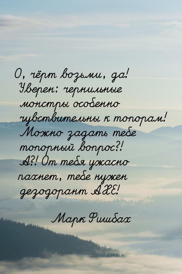 О, чёрт возьми, да! Уверен: чернильные монстры особенно чувствительны к топорам! Можно зад