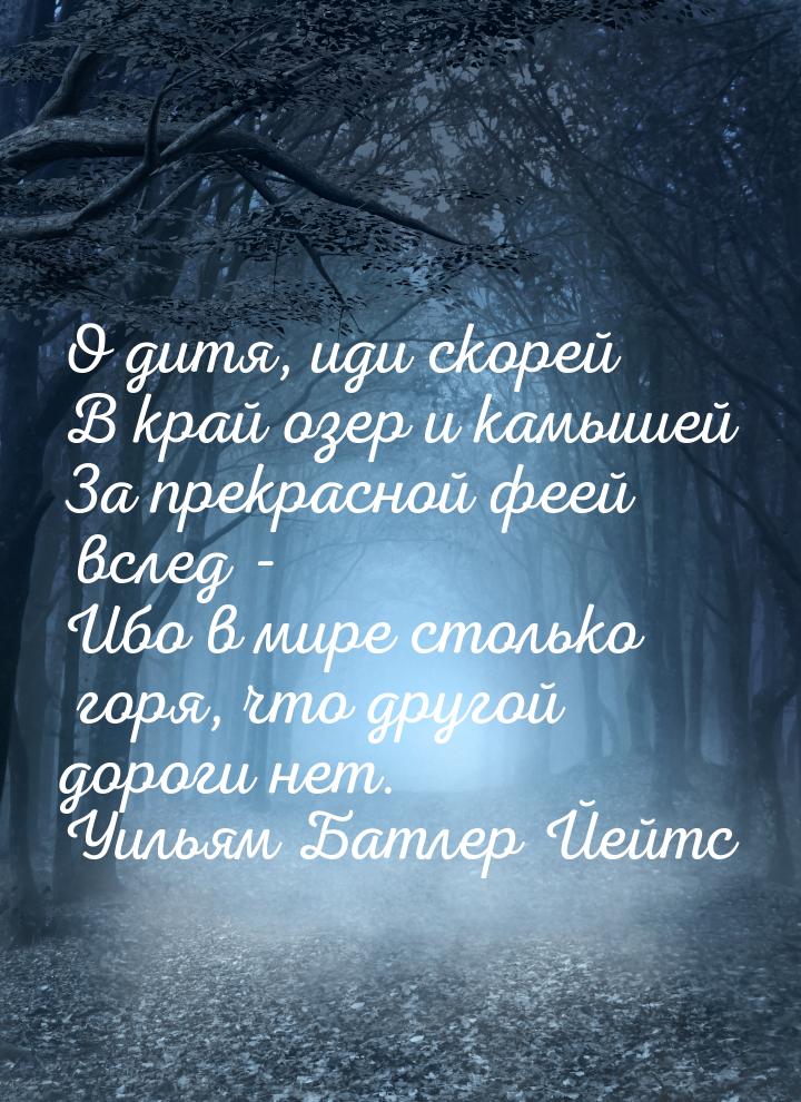 О дитя, иди скорей В край озер и камышей За прекрасной феей вслед - Ибо в мире столько гор