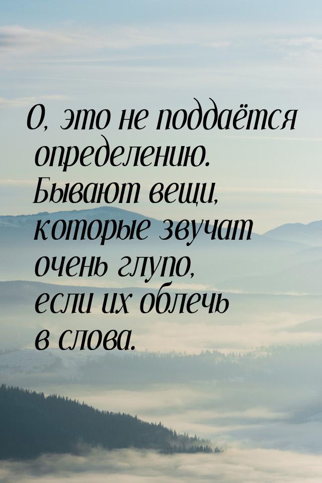 O, это не поддаётся определению. Бывают вещи, которые звучат очень глупо, если их облечь в