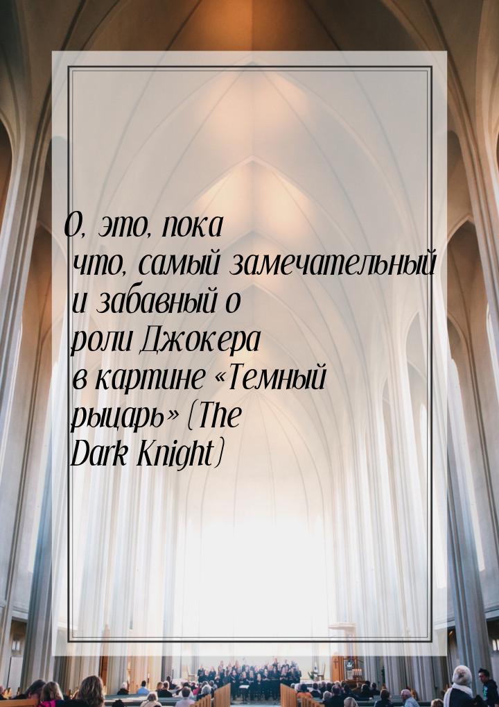 О, это, пока что, самый замечательный и забавный о роли Джокера в картине «Темный рыцарь» 