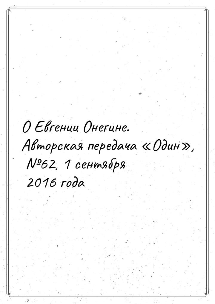 О Евгении Онегине. Авторская передача «Один», №62, 1 сентября 2016 года
