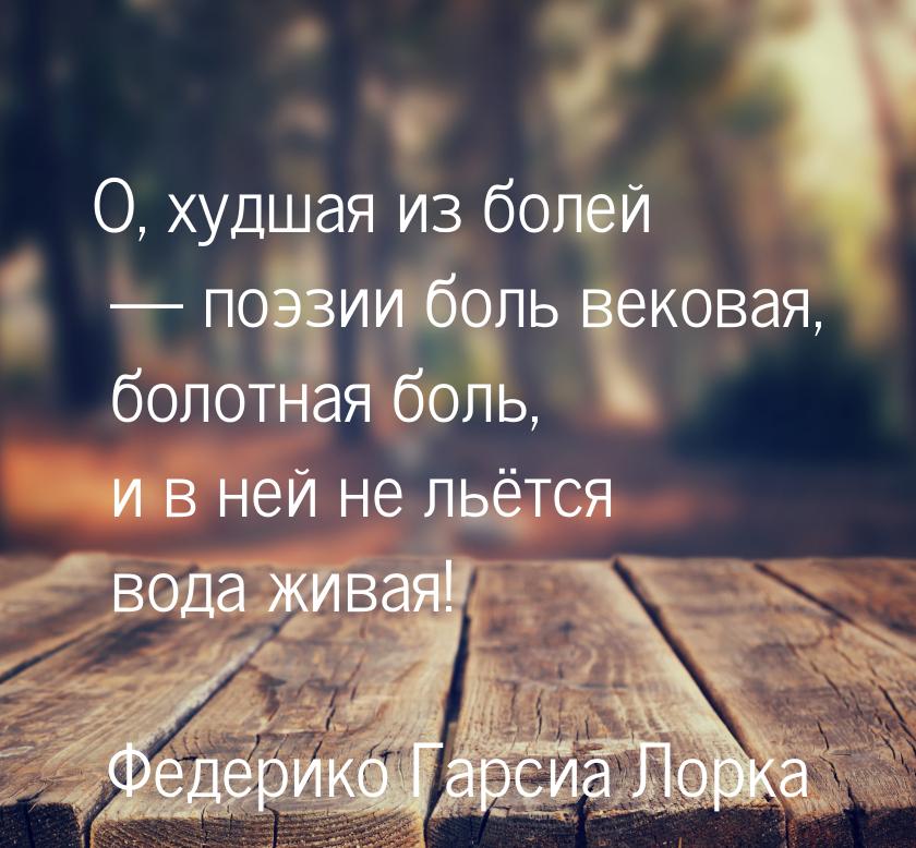 О, худшая из болей  поэзии боль вековая, болотная боль, и в ней не льётся вода жива