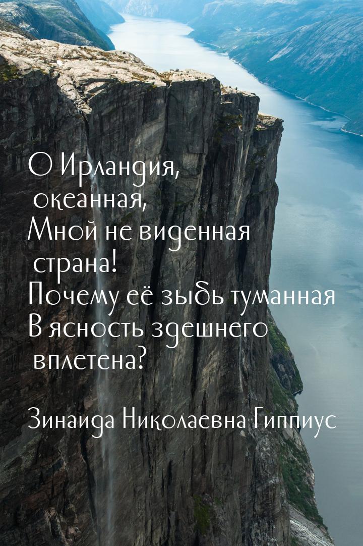 О Ирландия, океанная, Мной не виденная страна! Почему её зыбь туманная В ясность здешнего 