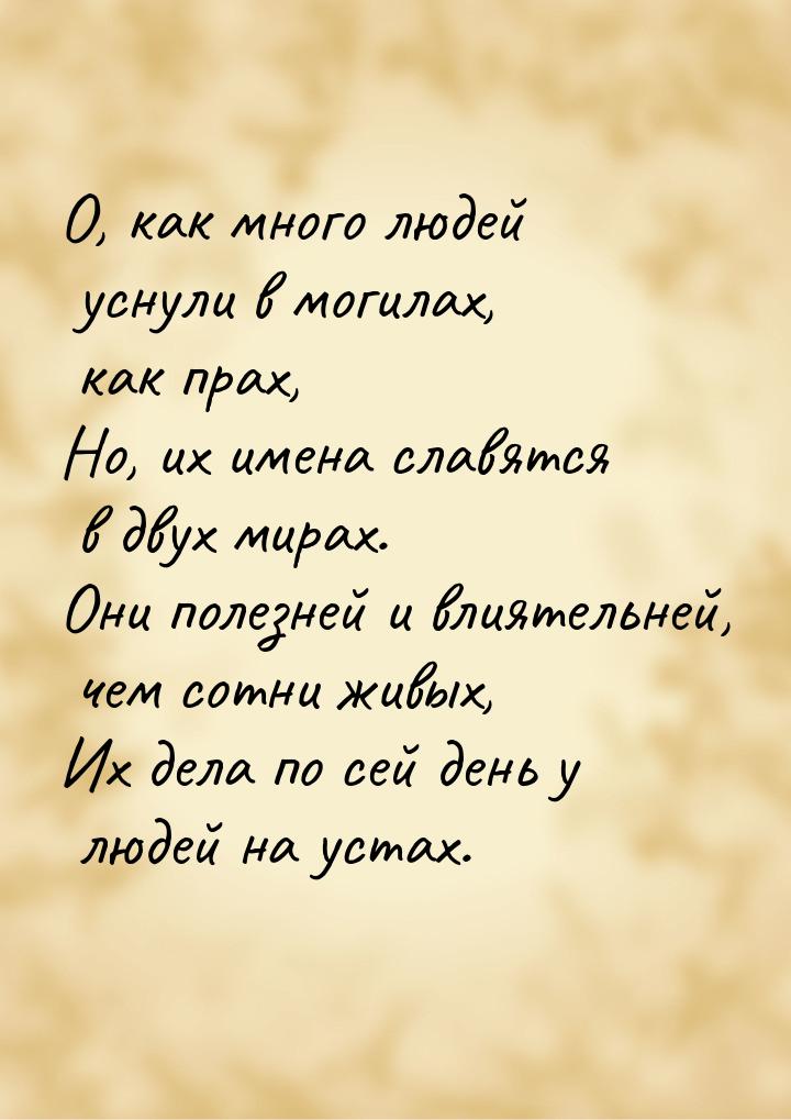 О, как много людей уснули в могилах, как прах, Но, их имена славятся в двух мирах. Они пол