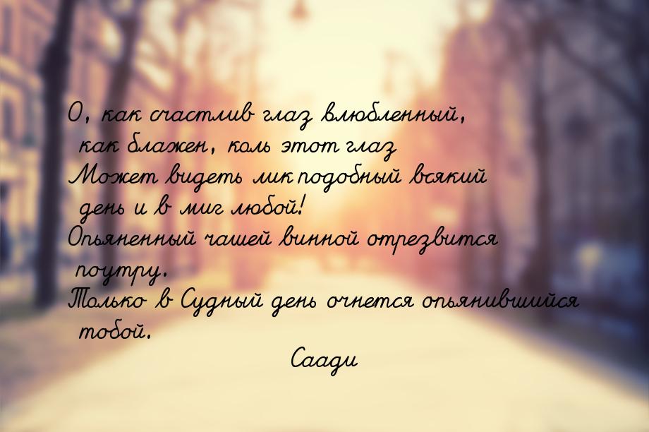 О, как счастлив глаз влюбленный, как блажен, коль этот глаз Может видеть лик подобный всяк