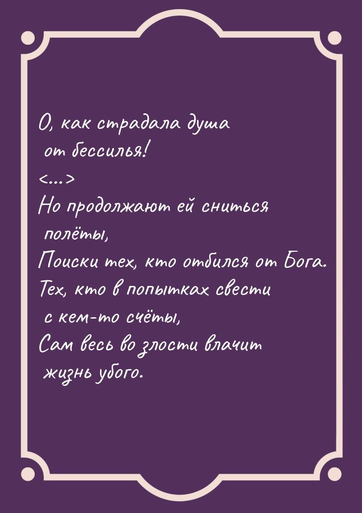 О, как страдала душа от бессилья! ... Но продолжают ей сниться полёты, Поиски тех,