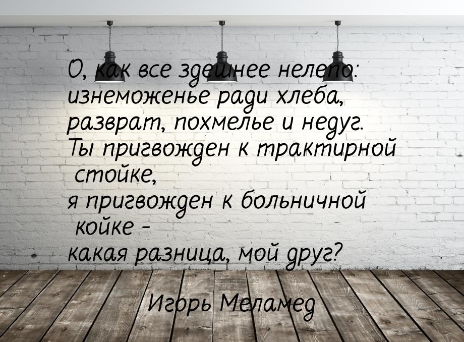 О, как все здешнее нелепо: изнеможенье ради хлеба, разврат, похмелье и недуг. Ты пригвожде