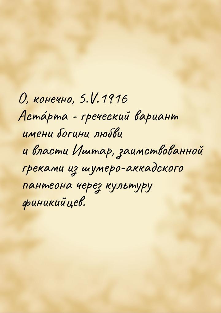 О, конечно, 5.V.1916 Аста́рта - греческий вариант имени богини любви и власти Иштар, заимс