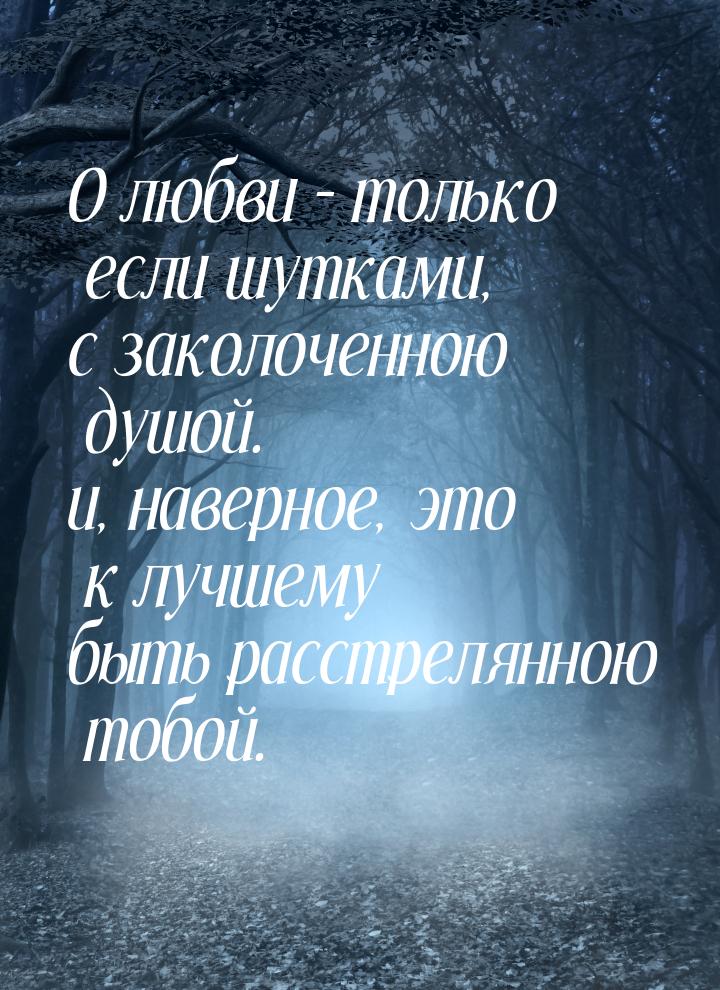 О любви – только если шутками, с заколоченною душой. и, наверное, это к лучшему быть расст