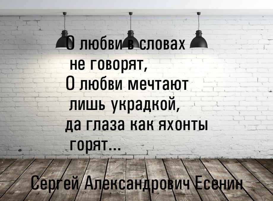 О любви в словах не говорят, О любви мечтают лишь украдкой, да глаза как яхонты горят...