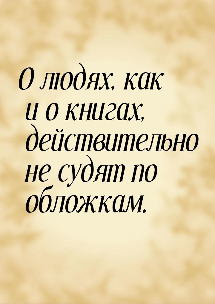 О людях, как и о книгах, действительно не судят по обложкам.