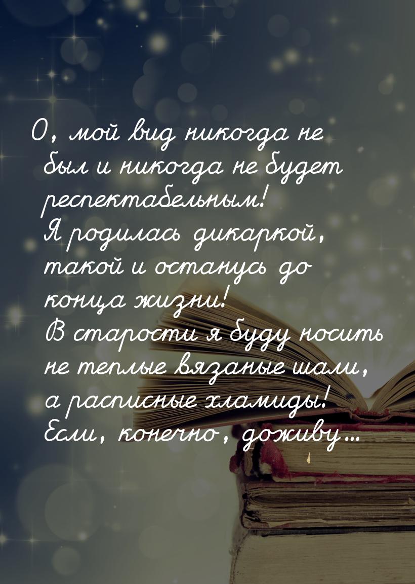 О, мой вид никогда не был и никогда не будет респектабельным! Я родилась дикаркой, такой и