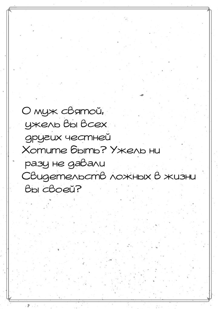 О муж святой, ужель вы всех других честней Хотите быть? Ужель ни разу не давали Свидетельс