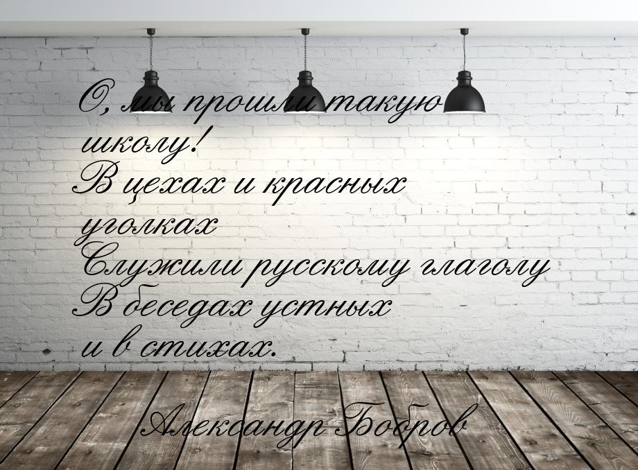 О, мы прошли такую школу! В цехах и красных уголках Служили русскому глаголу В беседах уст