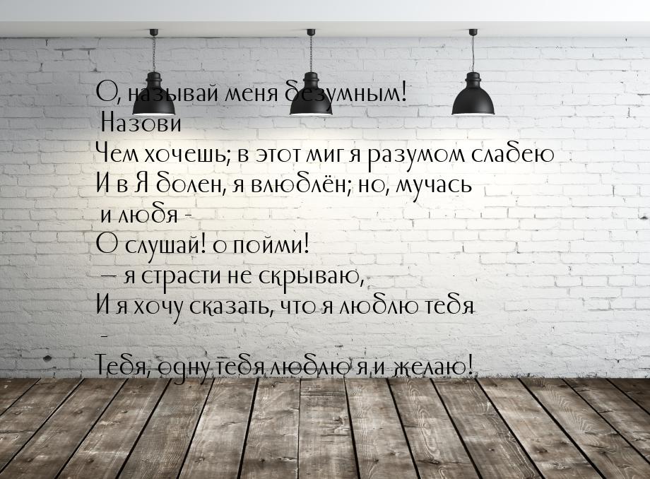 О, называй меня безумным! Назови Чем хочешь; в этот миг я разумом слабею И в Я болен, я вл