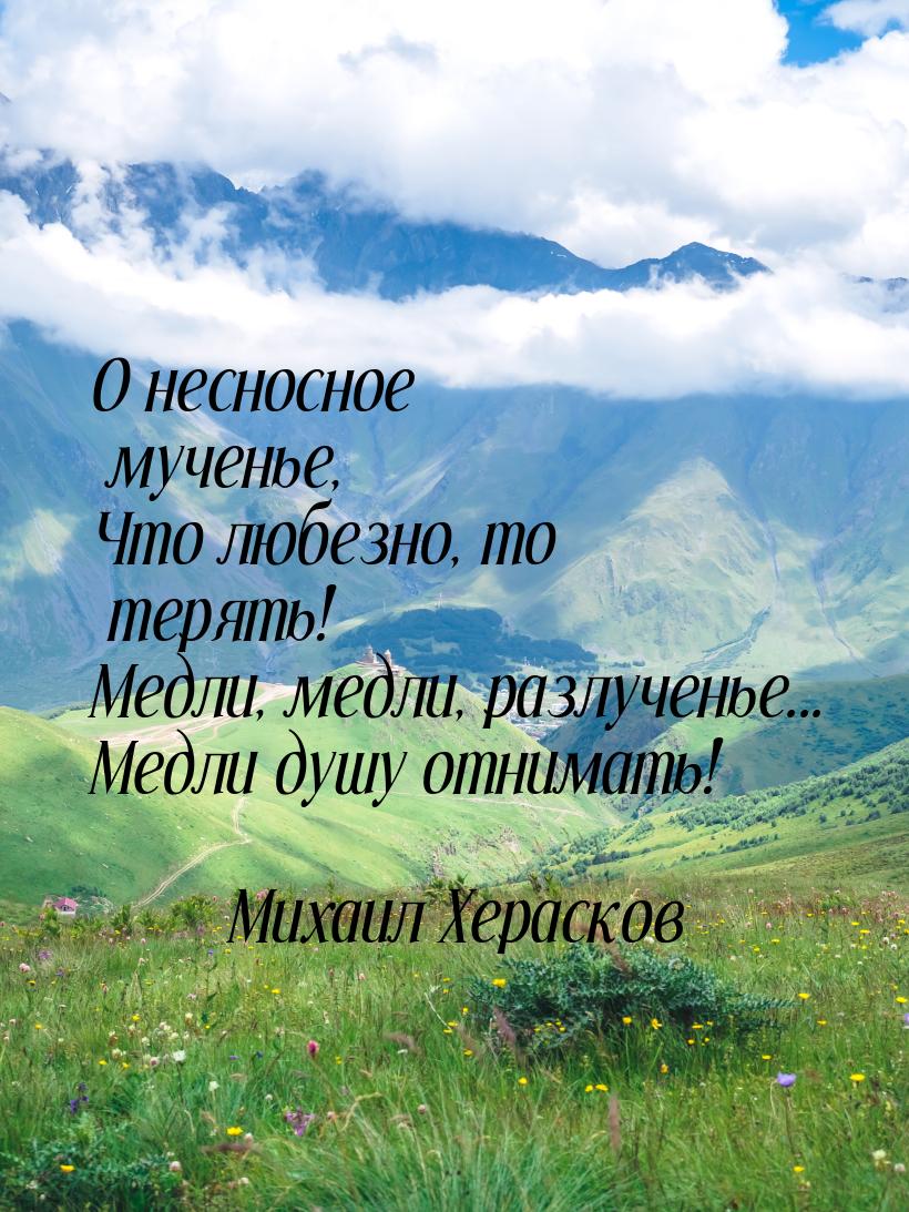 О несносное мученье, Что любезно, то терять! Медли, медли, разлученье... Медли душу отнима