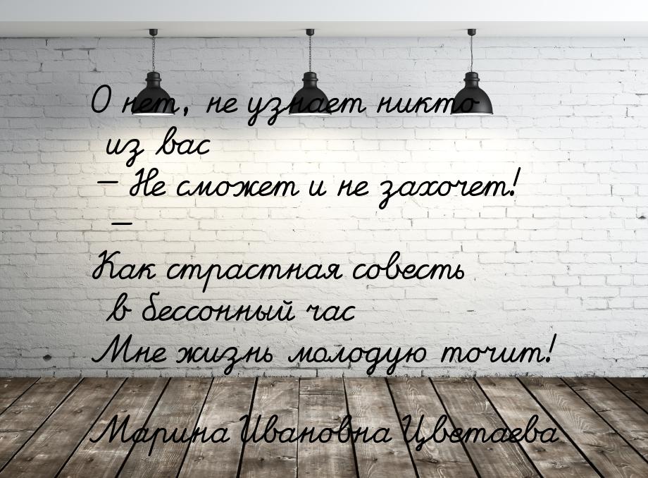 О нет, не узнает никто из вас  Не сможет и не захочет!  Как страстная совест