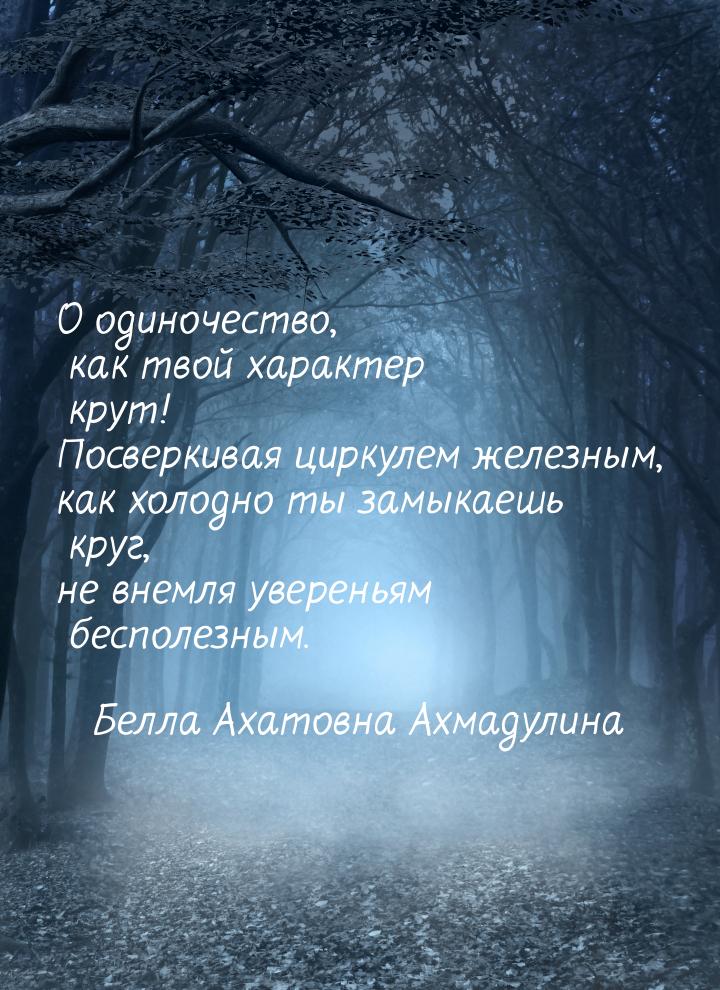 О одиночество, как твой характер крут! Посверкивая циркулем железным, как холодно ты замык