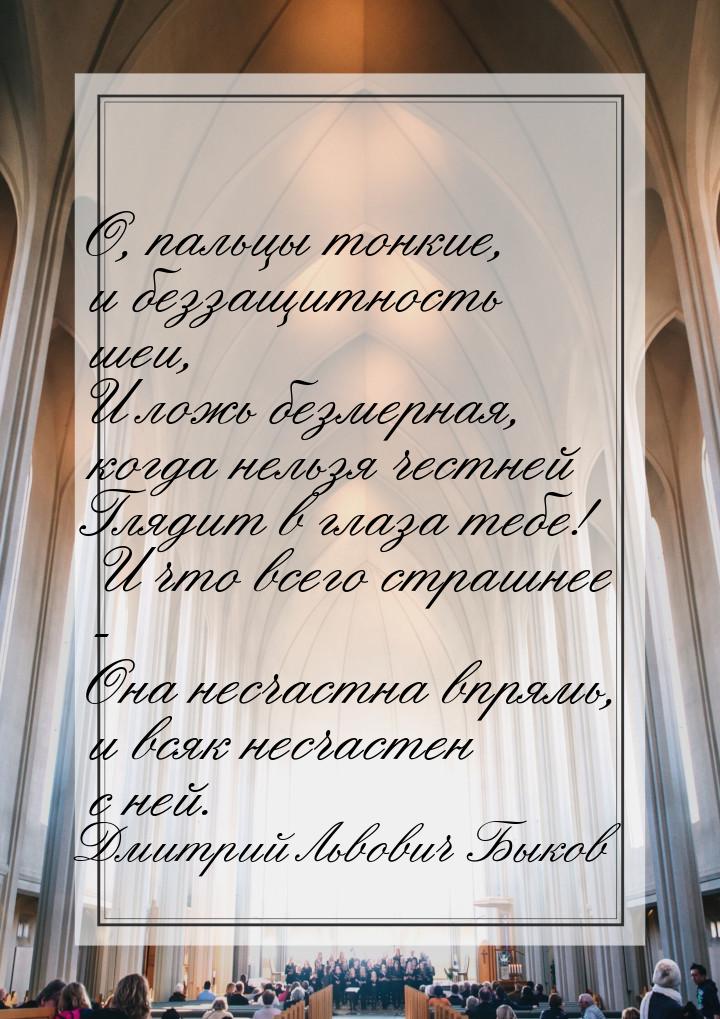 О, пальцы тонкие, и беззащитность шеи, И ложь безмерная, когда нельзя честней Глядит в гла