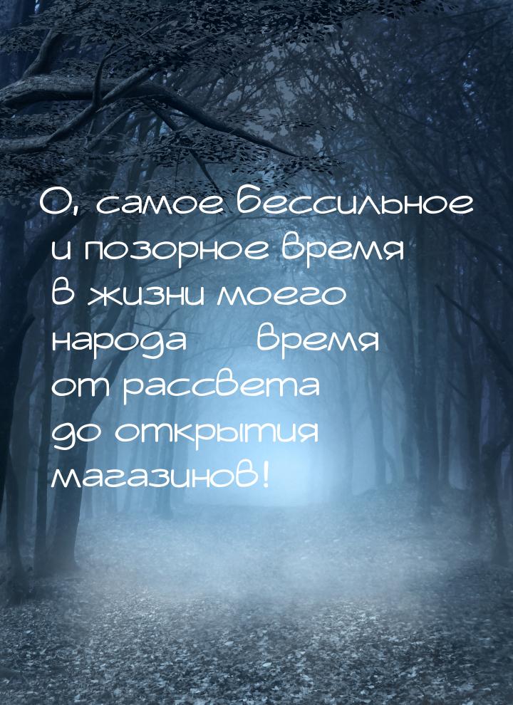 О, самое бессильное и позорное время в жизни моего народа — время от рассвета до открытия 