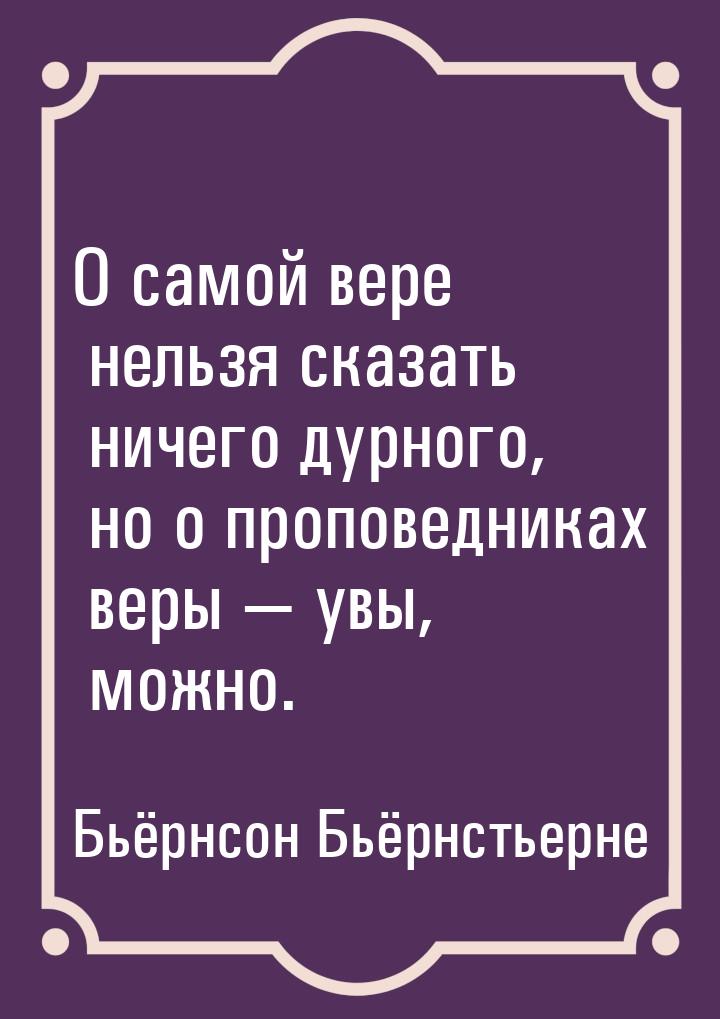 О самой вере нельзя сказать ничего дурного, но о проповедниках веры  увы, можно.