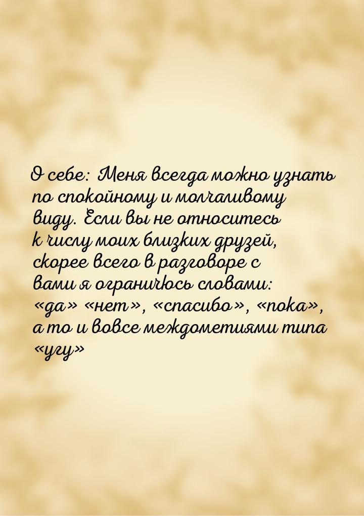 О себе: Меня всегда можно узнать по спокойному и молчаливому виду. Если вы не относитесь к