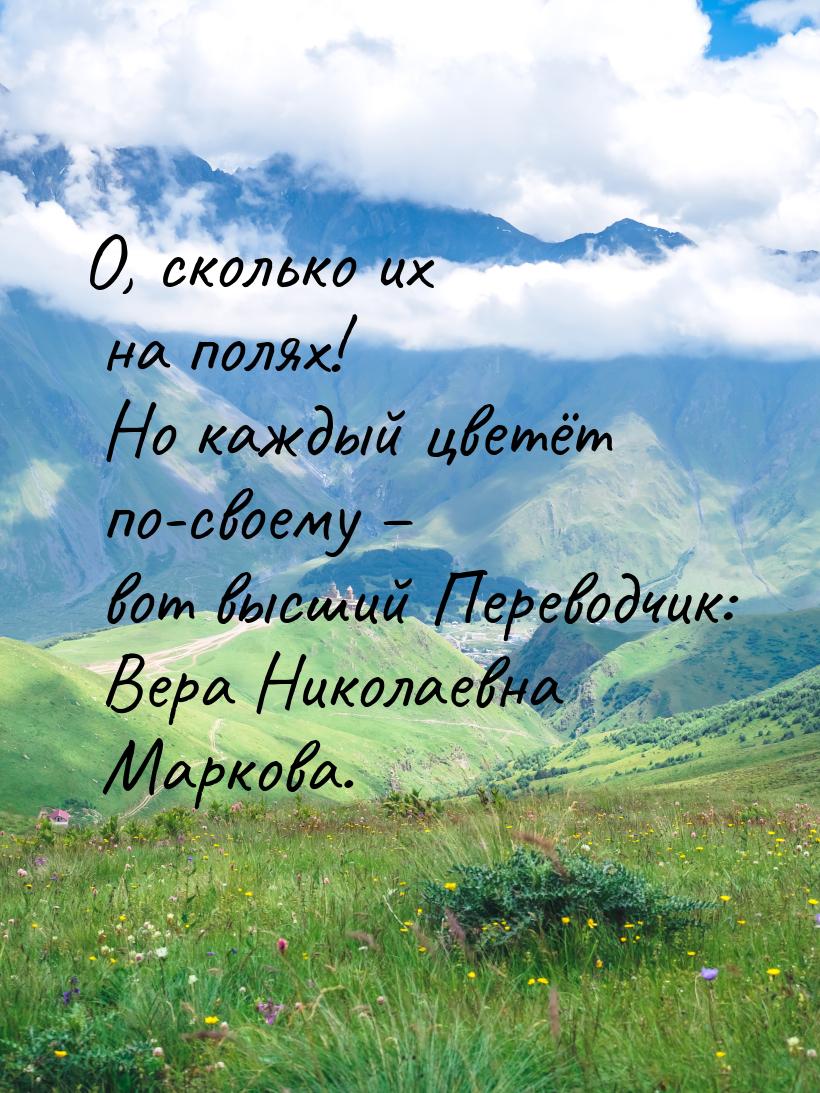 О, сколько их на полях! Но каждый цветёт по-своему – вот высший Переводчик: Вера Николаевн