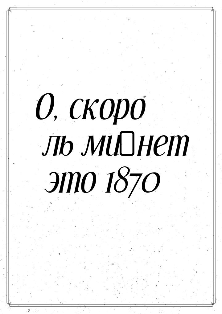 О, скоро ль ми́нет это 1870