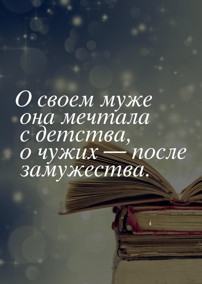 О своем муже она мечтала с детства, о чужих — после замужества.