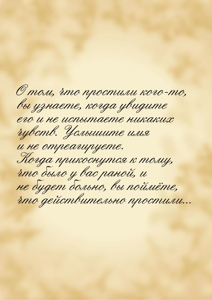 О том, что простили кого-то, вы узнаете, когда увидите его и не испытаете никаких чувств. 