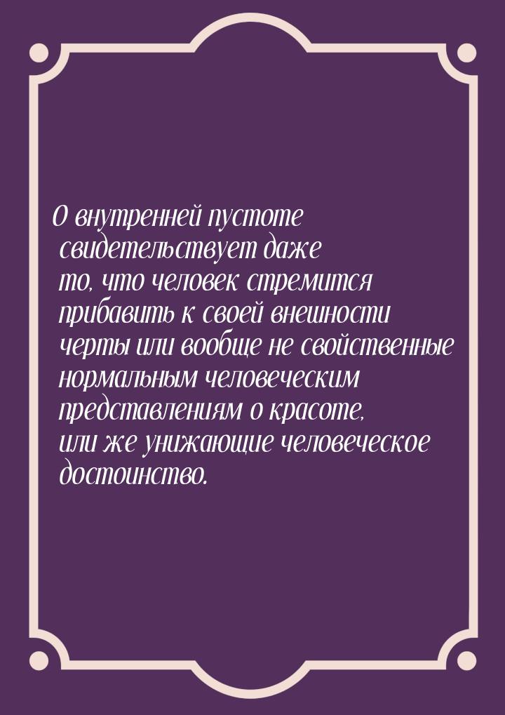 О внутренней пустоте свидетельствует даже то, что человек стремится прибавить к своей внеш