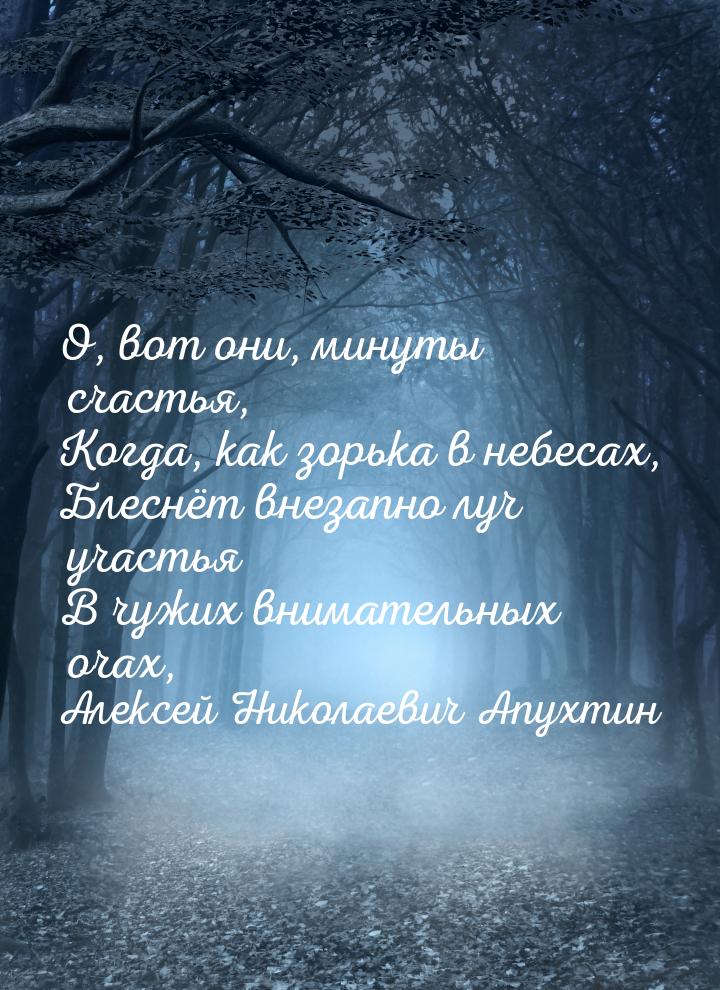 О, вот они, минуты счастья, Когда, как зорька в небесах, Блеснёт внезапно луч участья В чу