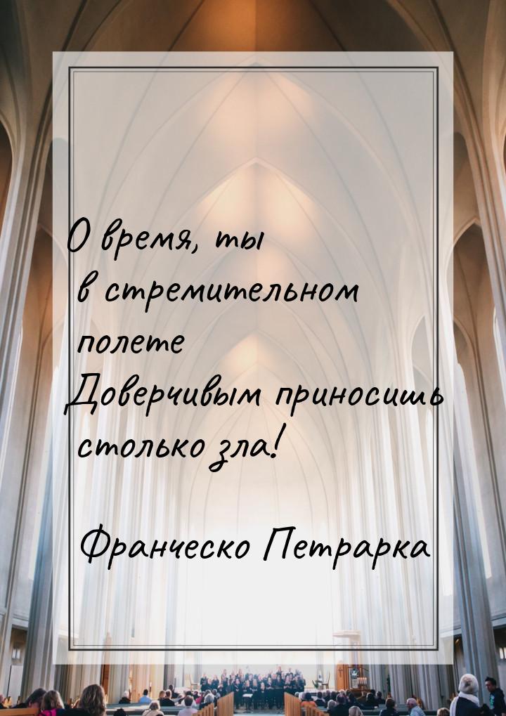 О время, ты в стремительном полете Доверчивым приносишь столько зла!