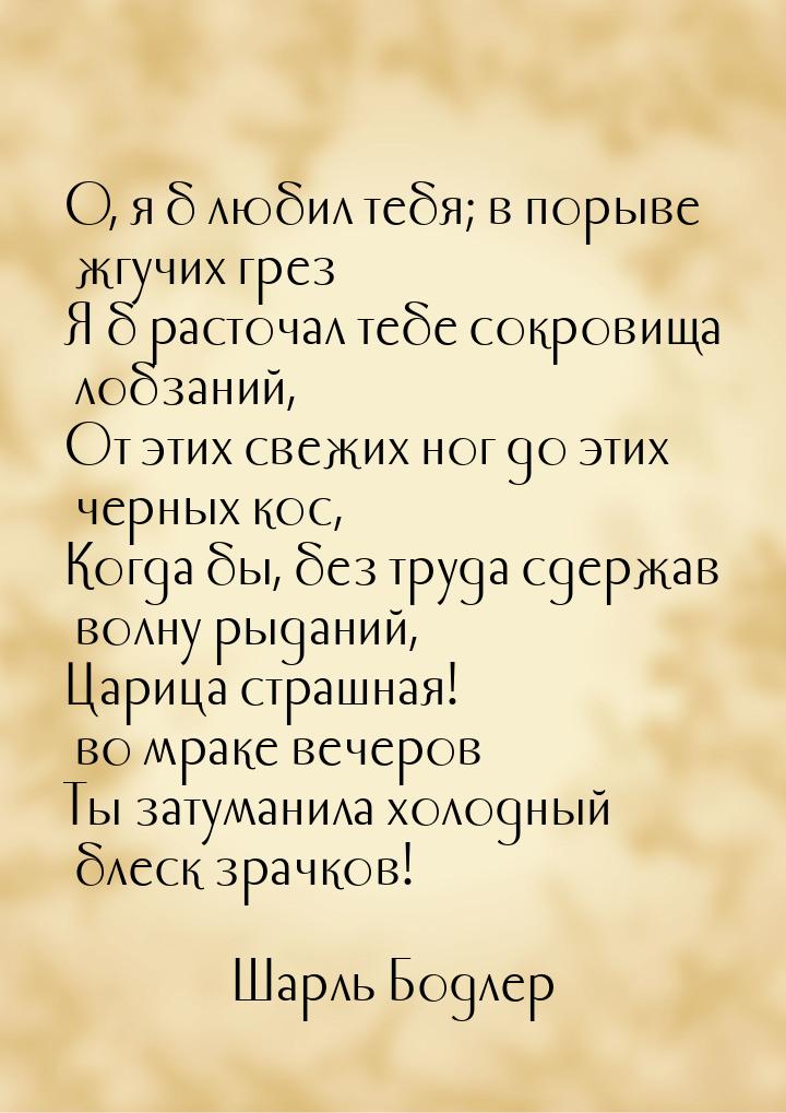 О, я б любил тебя; в порыве жгучих грез Я б расточал тебе сокровища лобзаний, От этих свеж