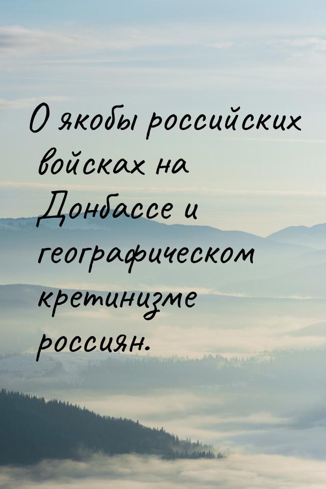 О якобы российских войсках на Донбассе и географическом кретинизме россиян.