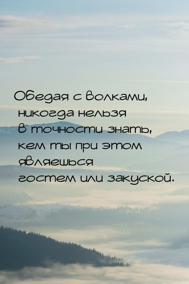 Обедая с волками, никогда нельзя в точности знать, кем ты при этом являешься  госте