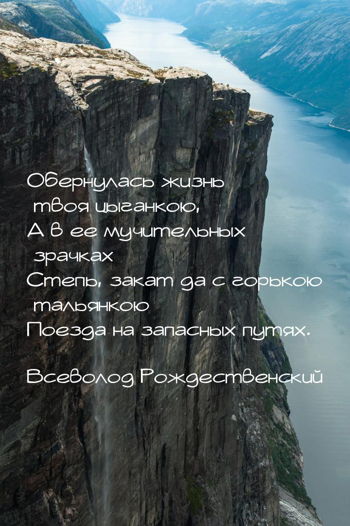 Обернулась жизнь твоя цыганкою, А в ее мучительных зрачках Степь, закат да с горькою талья