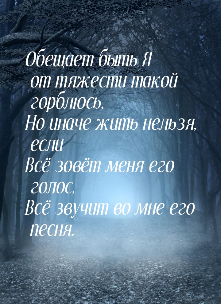 Обещает быть Я от тяжести такой горблюсь, Но иначе жить нельзя, если Всё зовёт меня его го