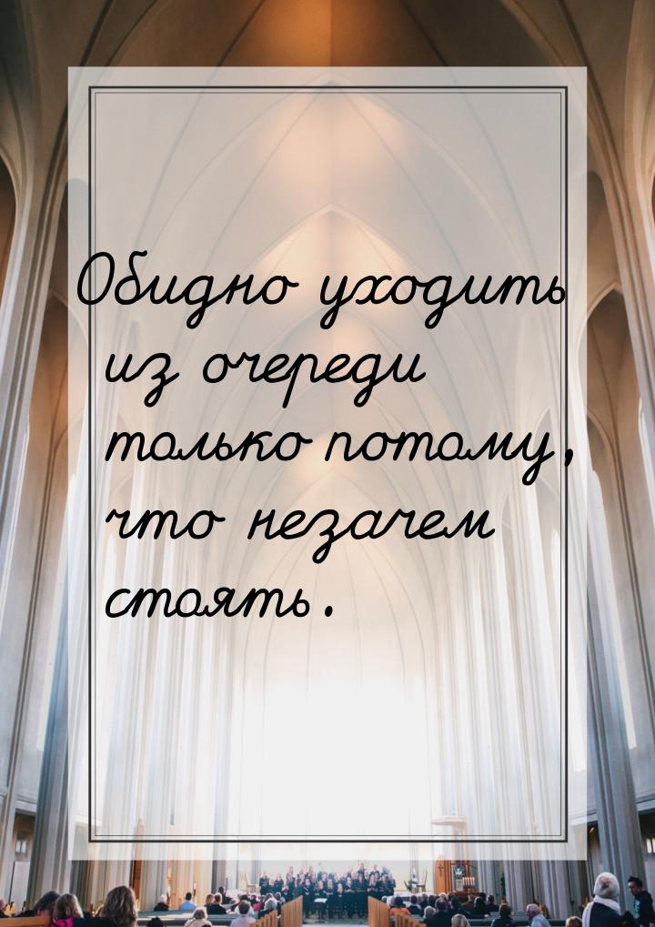 Обидно уходить из очереди только потому, что незачем стоять.