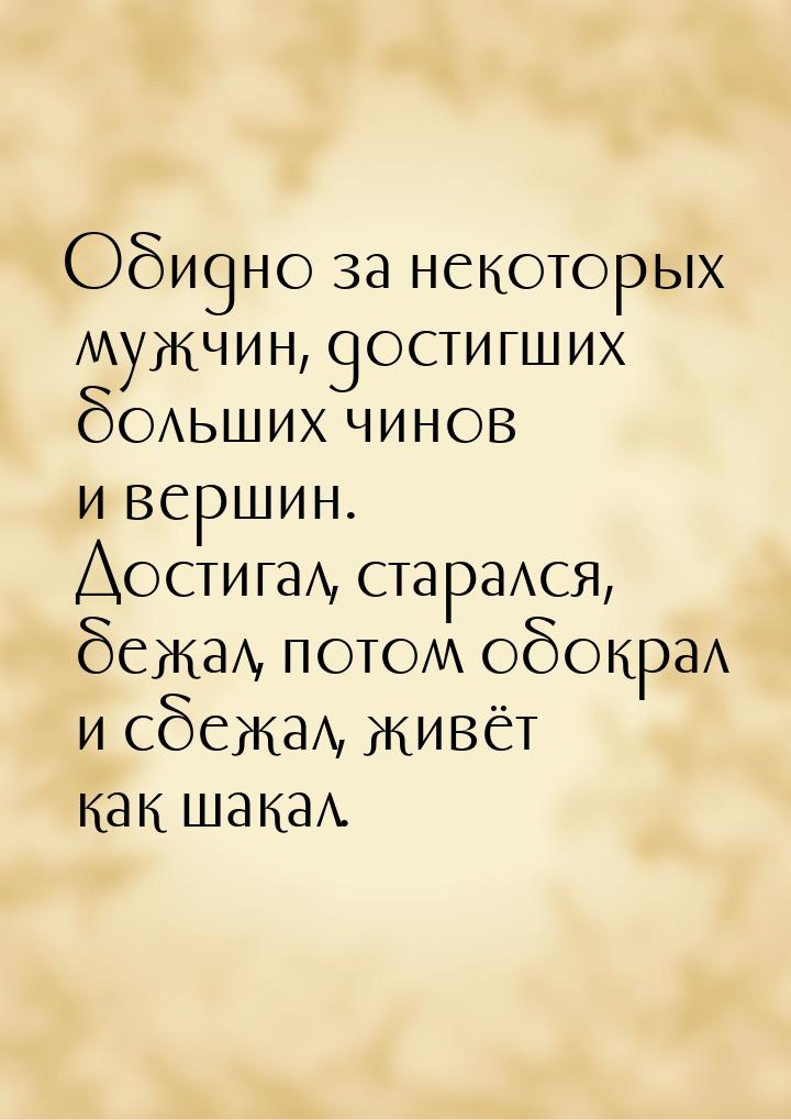 Обидно за некоторых мужчин, достигших больших чинов и вершин. Достигал, старался, бежал, п