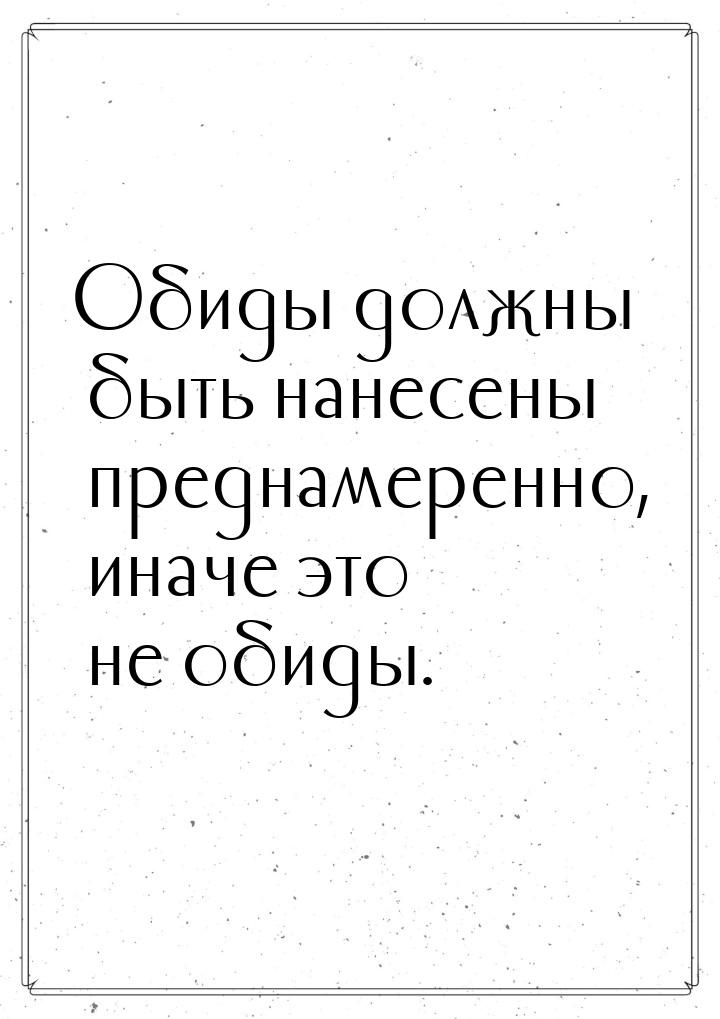 Обиды должны быть нанесены преднамеренно, иначе это не обиды.