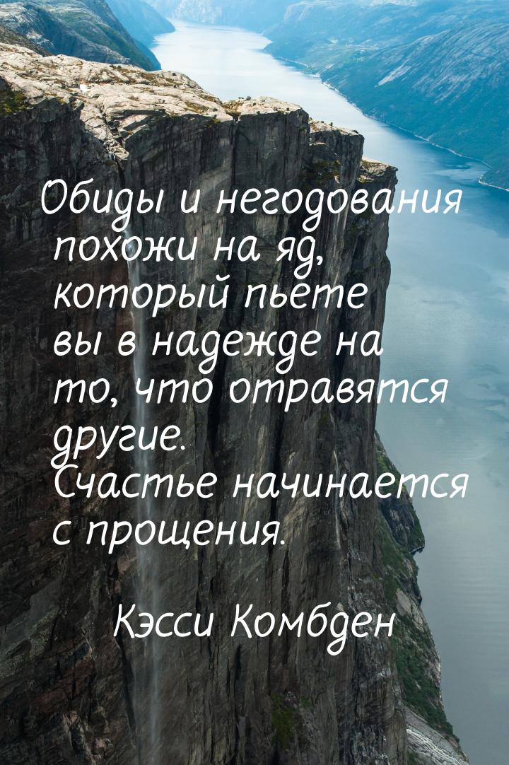 Обиды и негодования похожи на яд, который пьете вы в надежде на то, что отравятся другие. 