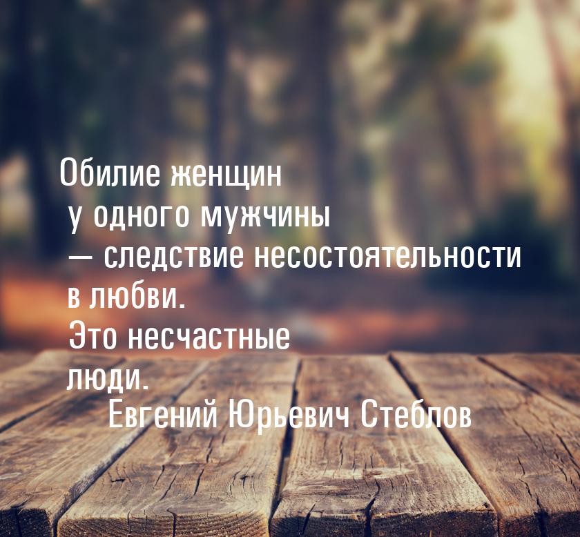 Обилие женщин у одного мужчины — следствие несостоятельности в любви. Это несчастные люди.