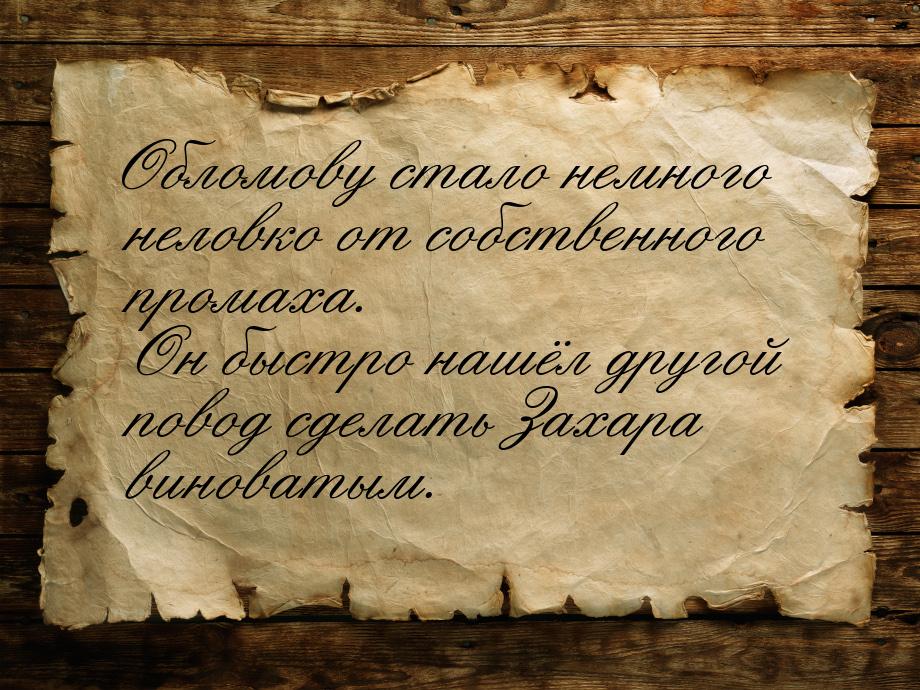 Обломову стало немного неловко от собственного промаха. Он быстро нашёл другой повод сдела