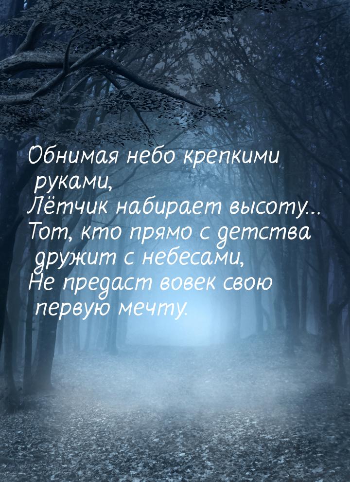 Обнимая небо крепкими руками, Лётчик набирает высоту… Тот, кто прямо с детства дружит с не