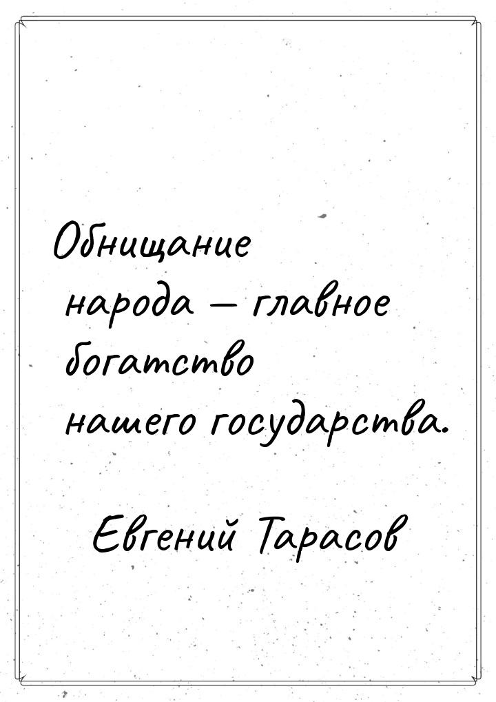 Обнищание народа  главное богатство нашего государства.